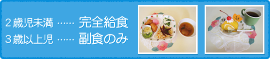 2歳児未満…完全給食 3歳以上児…副食のみ 2歳児未満…完全給食 3歳以上児…副食のみ